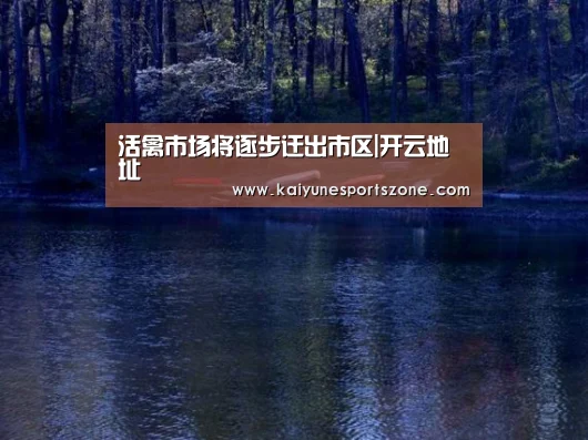 活禽市场将逐步迁出市区|开云地址(图1) 开云APP