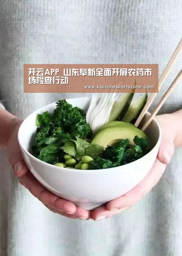 开云APP_山东阜新全面开展农药市场检查行动(图1) 开云地址