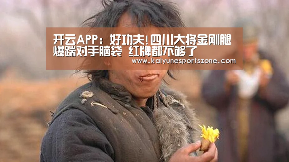 开云APP:好功夫!四川大将金刚腿爆踹对手脑袋 红牌都不够了(图3) 开云APP