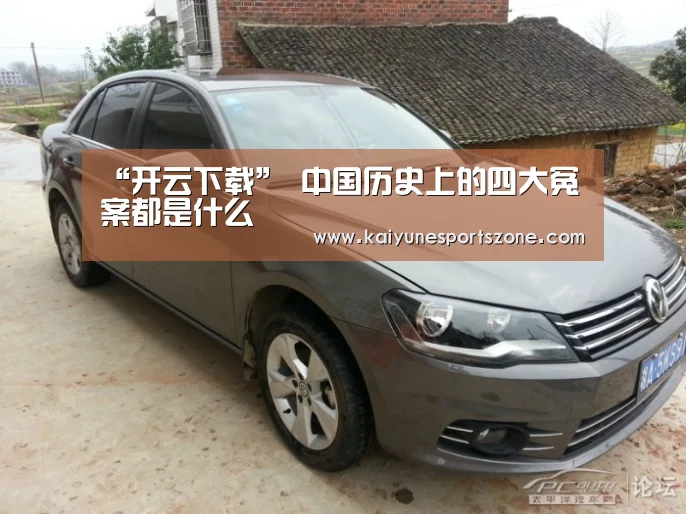 “开云下载”
中国历史上的四大冤案都是什么(图2) 开云下载