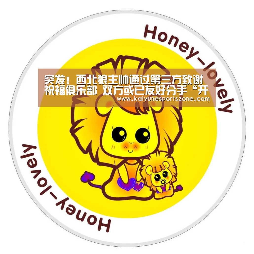 突发!西北狼主帅通过第三方致谢祝福俱乐部 双方或已友好分手“开云下载”(图3) 开云下载