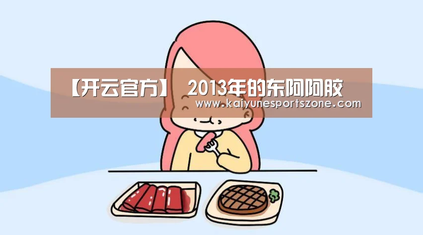 【开云官方】
2013年的东阿阿胶(图4) 开云APP