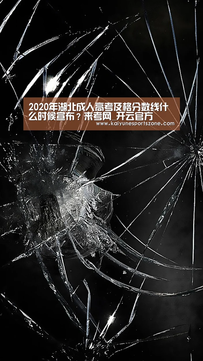 2020年湖北成人高考及格分数线什么时候宣布?来考网_开云官方(图1) 开云地址